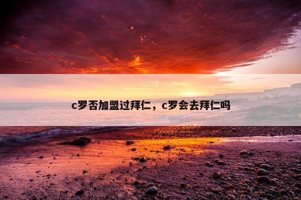c罗否加盟过拜仁，c罗会去拜仁吗