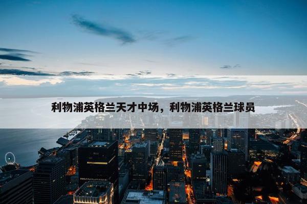 利物浦英格兰天才中场，利物浦英格兰球员