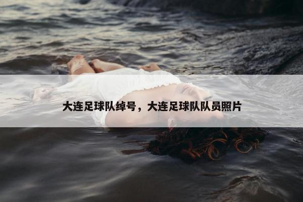 大连足球队绰号，大连足球队队员照片