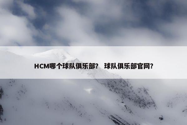 HCM哪个球队俱乐部？ 球队俱乐部官网？