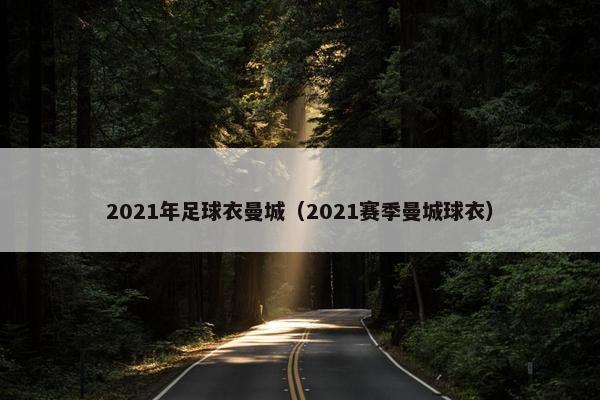 2021年足球衣曼城（2021赛季曼城球衣）