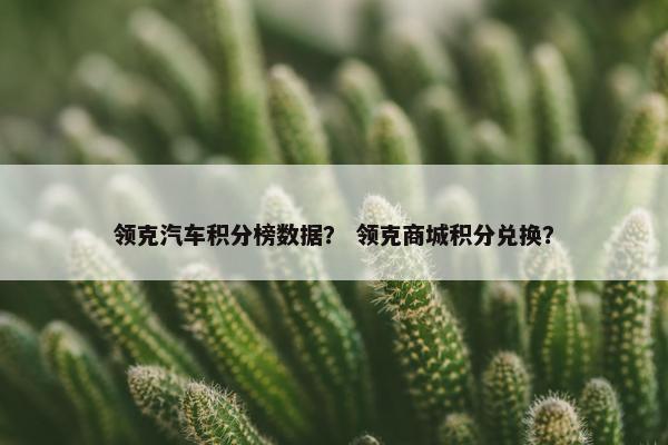 领克汽车积分榜数据？ 领克商城积分兑换？