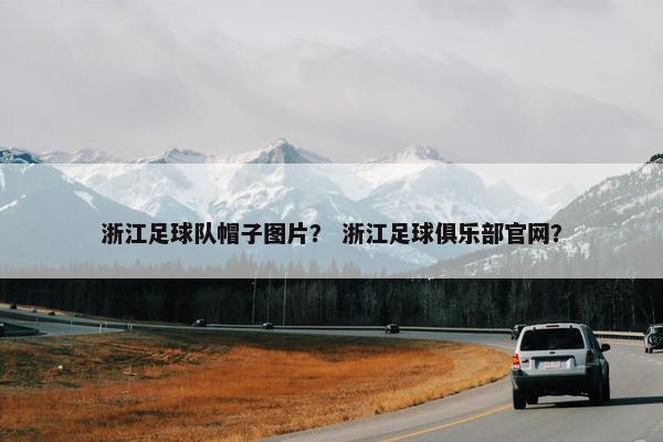 浙江足球队帽子图片？ 浙江足球俱乐部官网？