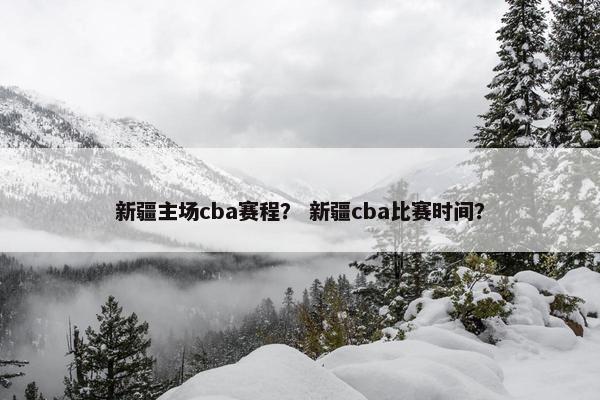 新疆主场cba赛程？ 新疆cba比赛时间？