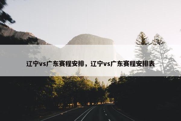 辽宁vs广东赛程安排，辽宁vs广东赛程安排表