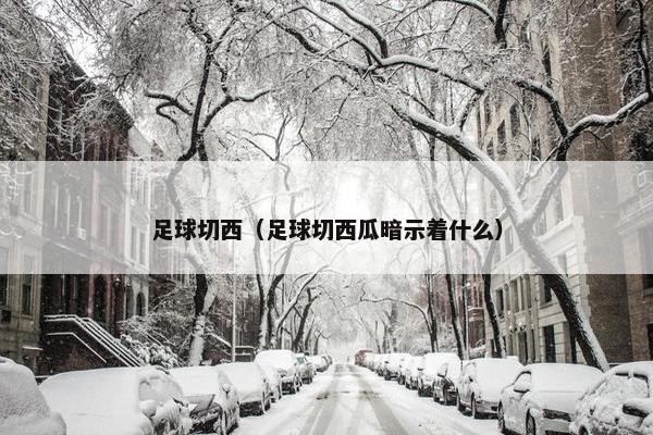 足球切西（足球切西瓜暗示着什么）