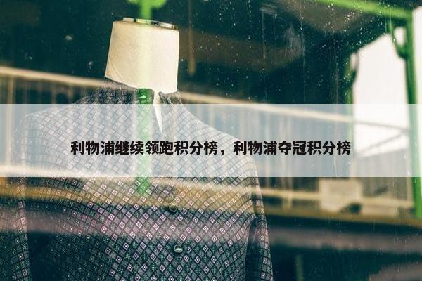 利物浦继续领跑积分榜，利物浦夺冠积分榜