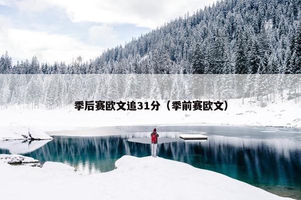 季后赛欧文追31分（季前赛欧文）
