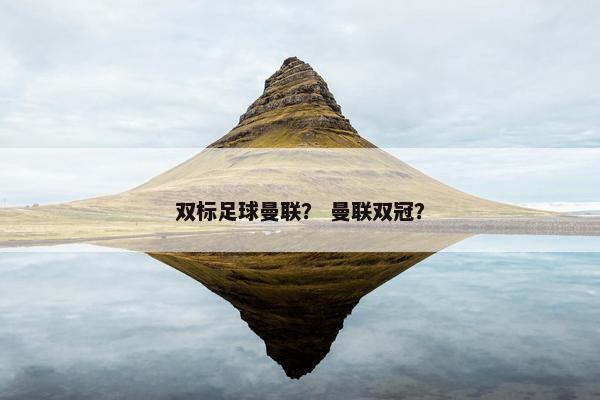 双标足球曼联？ 曼联双冠？