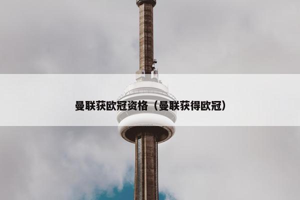 曼联获欧冠资格（曼联获得欧冠）