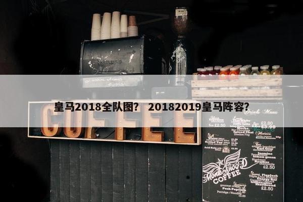 皇马2018全队图？ 20182019皇马阵容？
