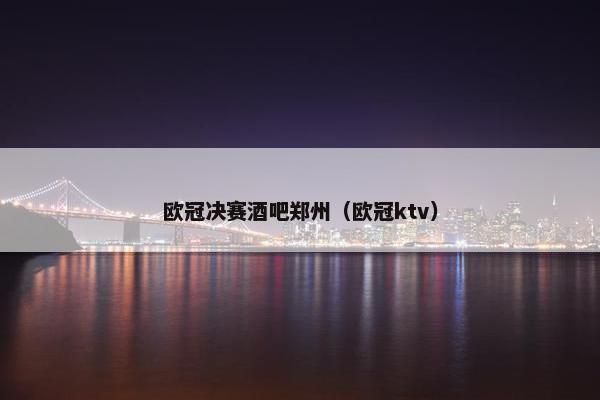 欧冠决赛酒吧郑州（欧冠ktv）