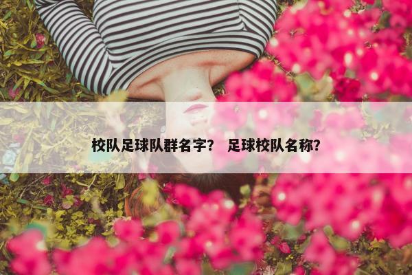 校队足球队群名字？ 足球校队名称？