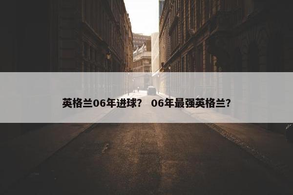 英格兰06年进球？ 06年最强英格兰？