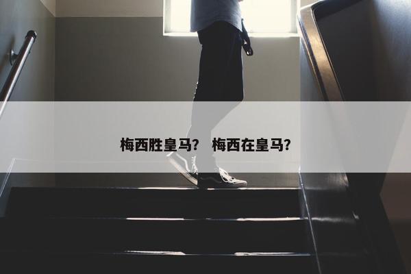 梅西胜皇马？ 梅西在皇马？
