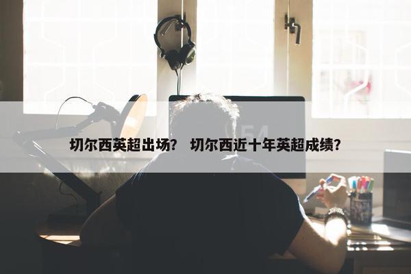 切尔西英超出场？ 切尔西近十年英超成绩？