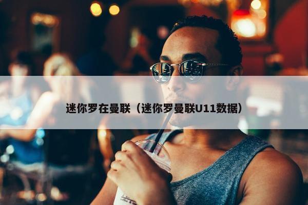 迷你罗在曼联（迷你罗曼联U11数据）