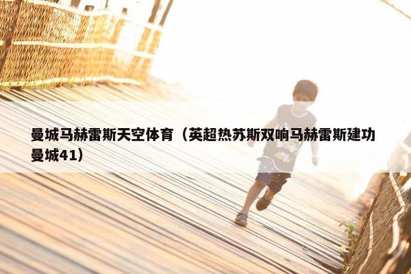曼城马赫雷斯天空体育（英超热苏斯双响马赫雷斯建功 曼城41）