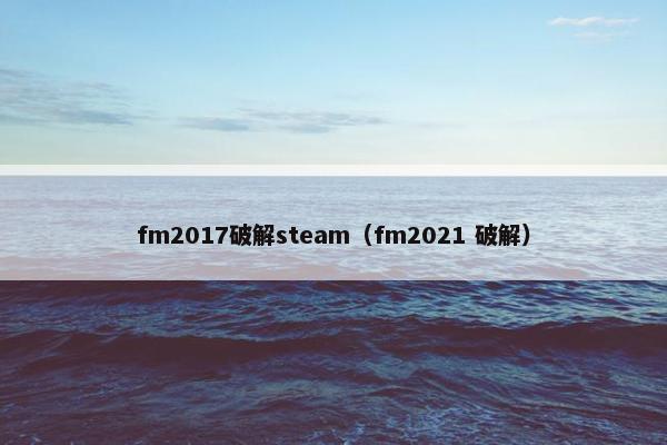 fm2017破解steam（fm2021 破解）