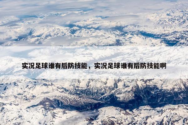 实况足球谁有后防技能，实况足球谁有后防技能啊