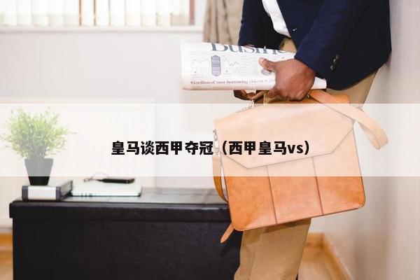 皇马谈西甲夺冠（西甲皇马vs）