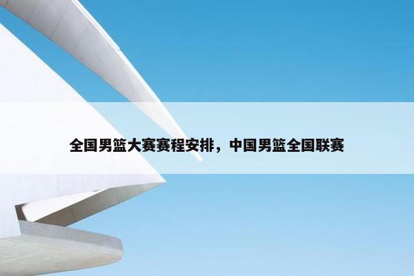 全国男篮大赛赛程安排，中国男篮全国联赛