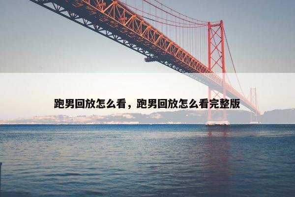 跑男回放怎么看，跑男回放怎么看完整版