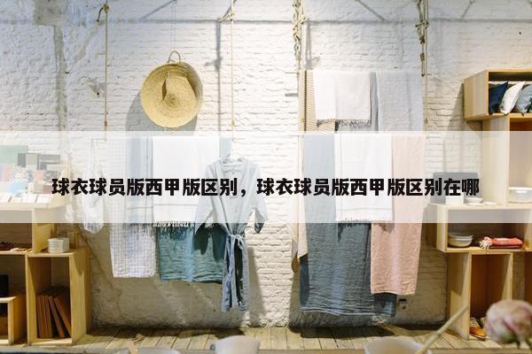 球衣球员版西甲版区别，球衣球员版西甲版区别在哪
