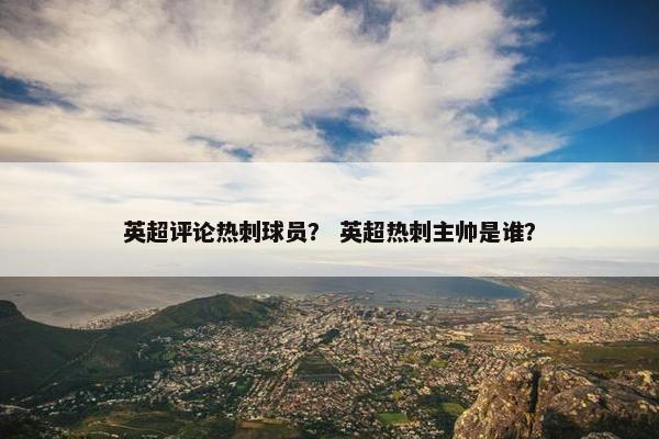 英超评论热刺球员？ 英超热刺主帅是谁？