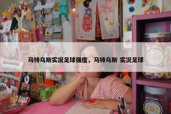 马特乌斯实况足球强度，马特乌斯 实况足球