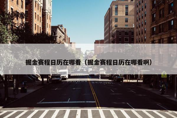 掘金赛程日历在哪看（掘金赛程日历在哪看啊）