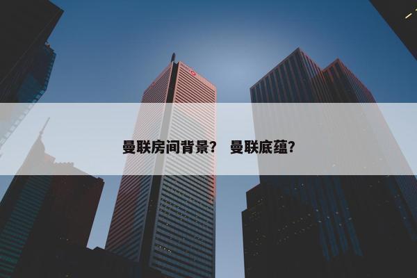 曼联房间背景？ 曼联底蕴？