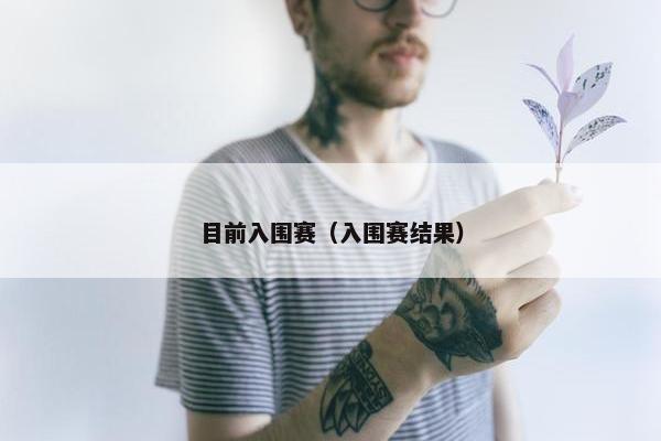 目前入围赛（入围赛结果）