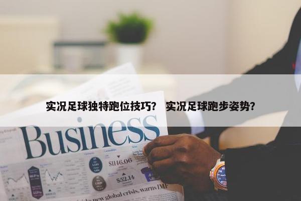 实况足球独特跑位技巧？ 实况足球跑步姿势？