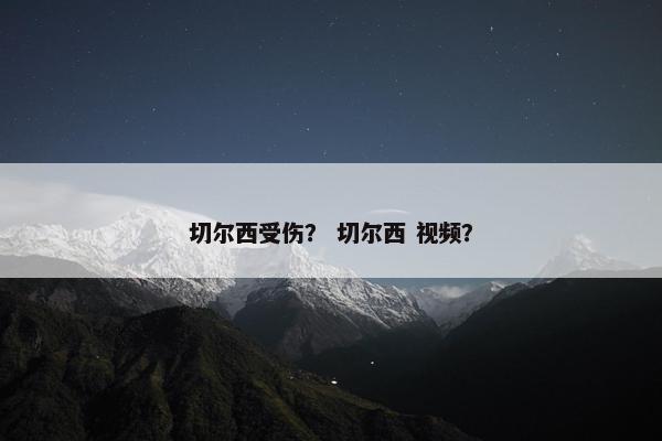切尔西受伤？ 切尔西 视频？