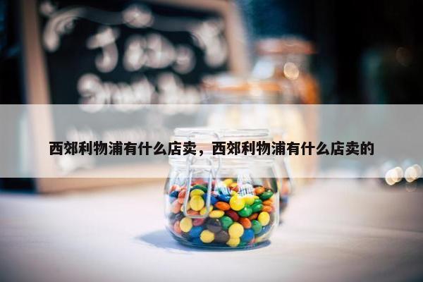 西郊利物浦有什么店卖，西郊利物浦有什么店卖的