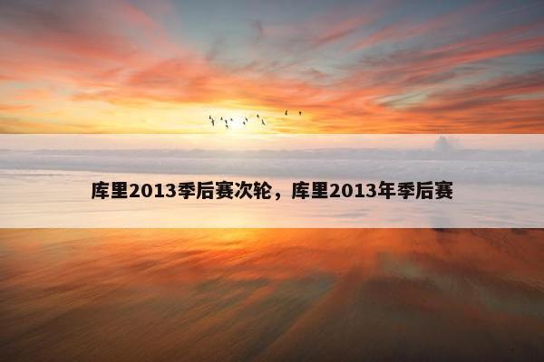 库里2013季后赛次轮，库里2013年季后赛