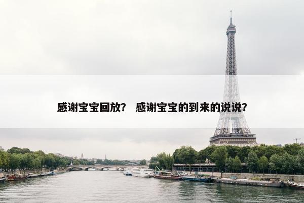 感谢宝宝回放？ 感谢宝宝的到来的说说？