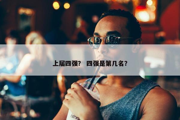 上届四强？ 四强是第几名？