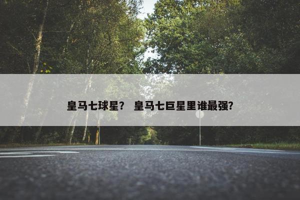 皇马七球星？ 皇马七巨星里谁最强？