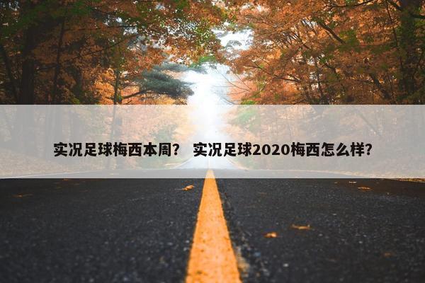 实况足球梅西本周？ 实况足球2020梅西怎么样？
