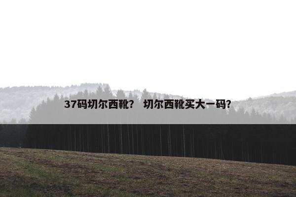 37码切尔西靴？ 切尔西靴买大一码？