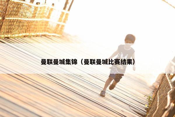曼联曼城集锦（曼联曼城比赛结果）