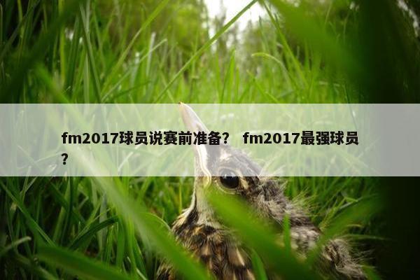 fm2017球员说赛前准备？ fm2017最强球员？