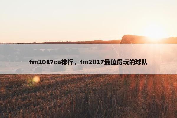 fm2017ca排行，fm2017最值得玩的球队