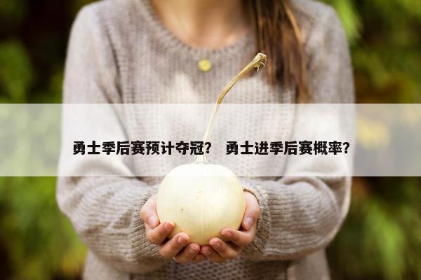 勇士季后赛预计夺冠？ 勇士进季后赛概率？