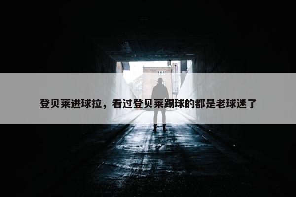 登贝莱进球拉，看过登贝莱踢球的都是老球迷了