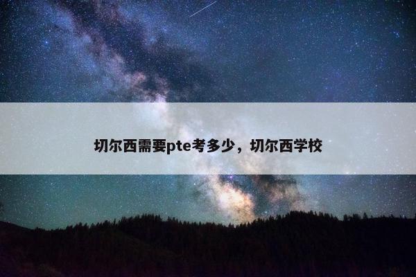 切尔西需要pte考多少，切尔西学校