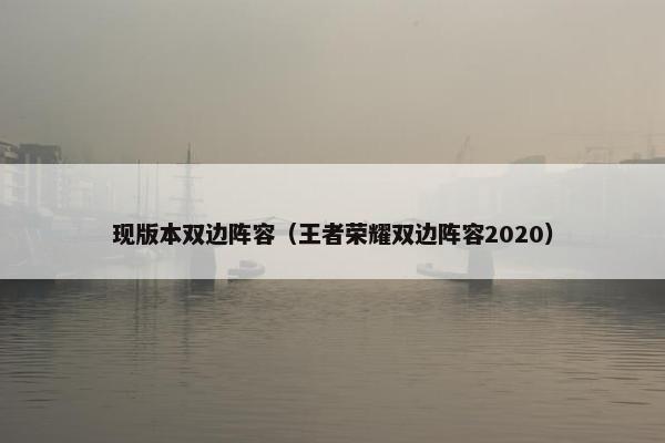 现版本双边阵容（王者荣耀双边阵容2020）