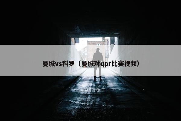 曼城vs科罗（曼城对qpr比赛视频）